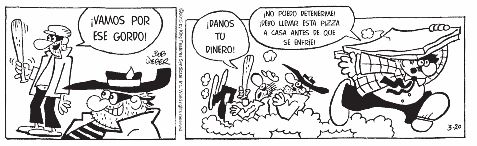 Handwriting OCR: ¡VAMOS POR ESE GORDO! ¡NO PUEDO DETENERME! DEBO LLEVAR ESTA PIZZA A CASA ANTES DE QUE SE ENFRÍE! ¡DANOS TU DINERO! WEBER 3-20 015 by King Features SyndicateInc. Werld rights reserved. ¡VAMOS POR ESE GORDO! ¡NO PUEDO DETENERME! DEBO LLEVAR ESTA PIZZA A CASA ANTES DE QUE SE ENFRÍE! ¡DANOS TU DINERO! WEBER 3-20 015 by King Features SyndicateInc. Werld rights reserved.