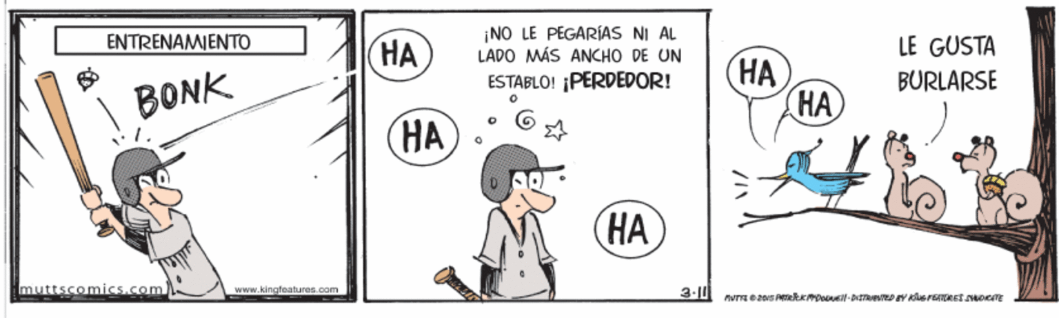 Happy OCR: ¡NO LE PÉGARÍAS NI AL LÁDO MÁS ANCHO DE UN ENTRENAMIENTO HA LE GUSTA ?? HA ESTABLO! ¡PERDEDOR! BURLARSE BONK HA ?? muttscomics.com www.kingfeaures.com ¡NO LE PÉGARÍAS NI AL LÁDO MÁS ANCHO DE UN ENTRENAMIENTO HA LE GUSTA ?? HA ESTABLO! ¡PERDEDOR! BURLARSE BONK HA ?? muttscomics.com www.kingfeaures.com