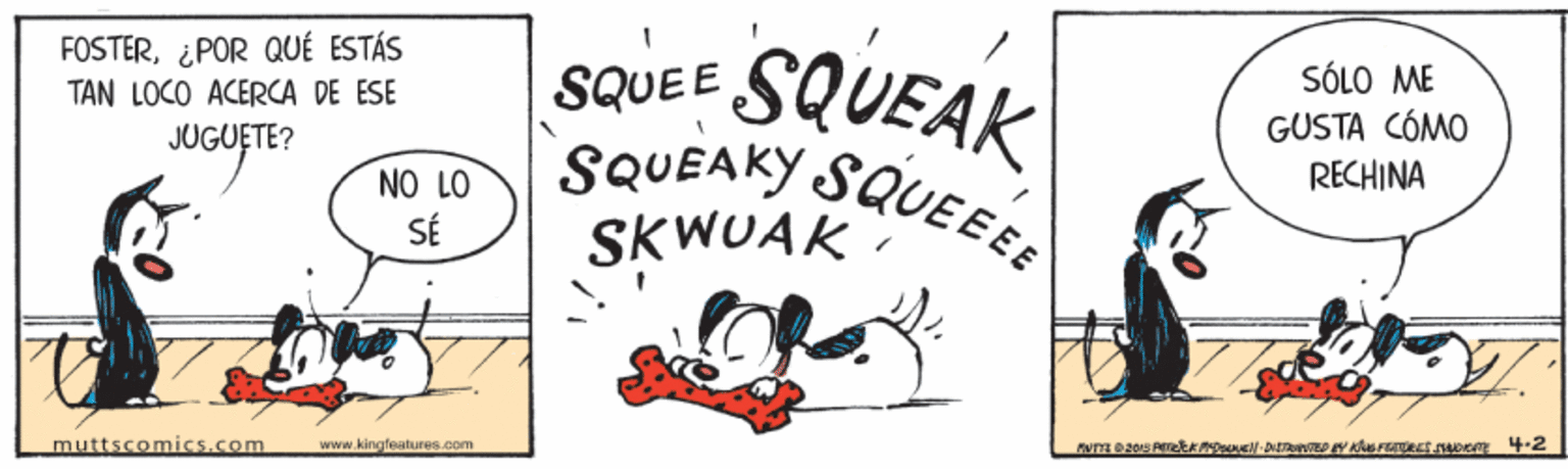 Slope OCR: FOSTER¿POR QUÉ ESTÁS TÂN LOCO ACERCA DE ESE JUGUETE? SQUEAK soL0 M? GUSTA CÓMO RECHINA SQUEE NO LO SÉ SQUEAKY SQUEEE SKWUAK www.kingleatures.com muttscomics.com FOSTER¿POR QUÉ ESTÁS TÂN LOCO ACERCA DE ESE JUGUETE? SQUEAK soL0 M? GUSTA CÓMO RECHINA SQUEE NO LO SÉ SQUEAKY SQUEEE SKWUAK www.kingleatures.com muttscomics.com