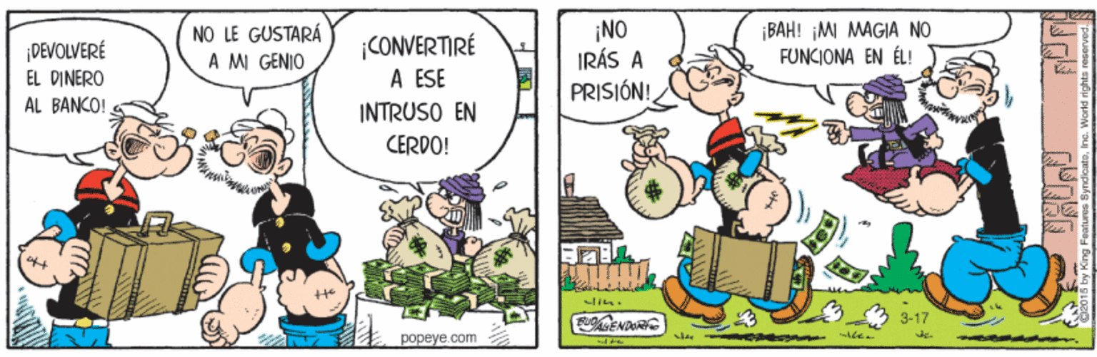 Comics OCR: ¡DEVOLVERÉ EL DINERO ÁL BANCO! NO LE GUSTARÁ A MI GENIO CONVERTIRÉ A ESE ¡NO IRÁS A PRISIÓN! ¡BAH! ¡MI MAGIA NO FUNCIONA EN ÉL! INTRUSO EN CERDO! GENDRG 3-17 popeye.com ¡DEVOLVERÉ EL DINERO ÁL BANCO! NO LE GUSTARÁ A MI GENIO CONVERTIRÉ A ESE ¡NO IRÁS A PRISIÓN! ¡BAH! ¡MI MAGIA NO FUNCIONA EN ÉL! INTRUSO EN CERDO! GENDRG 3-17 popeye.com