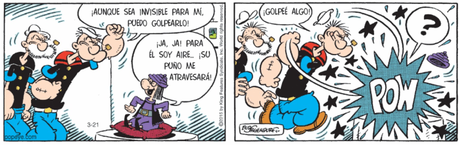 Happy OCR: GOLPEE ALGO ¡AUNQUE SEA INVISIBLE PARA MÍPUEDO GOLPEARLO! jJAJA! PARA ÉL SOY AIRE. SU PUÑO ME ATRAVESARÁ! POW 3-21 popeye.Com GOLPEE ALGO ¡AUNQUE SEA INVISIBLE PARA MÍPUEDO GOLPEARLO! jJAJA! PARA ÉL SOY AIRE. SU PUÑO ME ATRAVESARÁ! POW 3-21 popeye.Com
