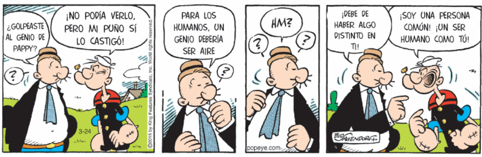 Fictional character OCR: ¡NO PODÍA VERLOPERO MI PUÑO Sí LO CASTIGÓ! DEBE DE HABER ALGO SOY UNA PERSONA COMÓN! ¡UN SER HUMANO COMO TÚ! PARA LOS HM? ¿GOLPEASTE AL GENIO DE HUMANOSUN GENIO DEBERÍA DISTINTO EN PAPPY? TI! SER AIRE 3-24 popeye.com- ¡NO PODÍA VERLOPERO MI PUÑO Sí LO CASTIGÓ! DEBE DE HABER ALGO SOY UNA PERSONA COMÓN! ¡UN SER HUMANO COMO TÚ! PARA LOS HM? ¿GOLPEASTE AL GENIO DE HUMANOSUN GENIO DEBERÍA DISTINTO EN PAPPY? TI! SER AIRE 3-24 popeye.com-