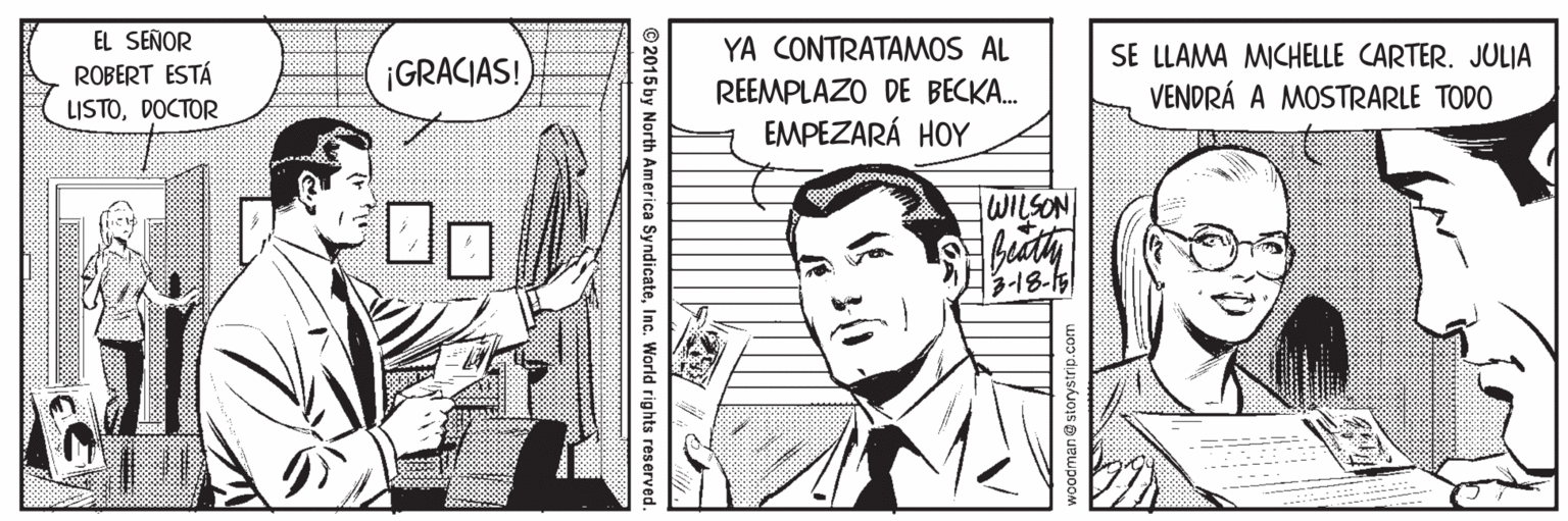Font OCR: EL SEÑOR ROBERT ESTÁ LISTODOCTOR YA CONTRATAMOS AL SE LLAMA MICHELLE CARTER. JULJA VENDRÁ A MOSTRARLE TODO ¡GRACIAS! REEMPLAZO DE BECKA. EMPEZARÁ HOY WILSON 3-18-15 woodman @ storystrip.com ©2015 by North America SyndicateInc. World rights reserved EL SEÑOR ROBERT ESTÁ LISTODOCTOR YA CONTRATAMOS AL SE LLAMA MICHELLE CARTER. JULJA VENDRÁ A MOSTRARLE TODO ¡GRACIAS! REEMPLAZO DE BECKA. EMPEZARÁ HOY WILSON 3-18-15 woodman @ storystrip.com ©2015 by North America SyndicateInc. World rights reserved
