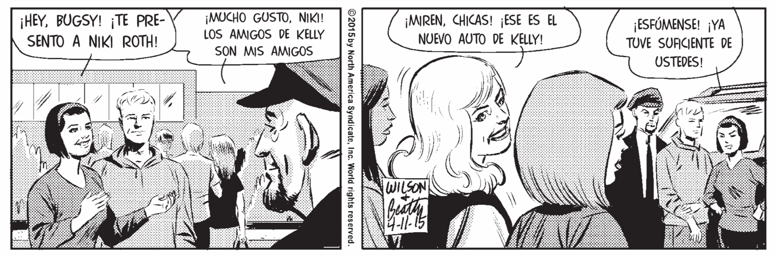 Font Faces (1) OCR: ¡HEYBUGSY! TE PRE- SENTO A NIKI ROTH! ¡MUCHO GUSTONIKI! LOS AMIGOS DE KELLY SON MIS AMIGOS ¡MRENCHICAS! ¡ESE ES EL NUEVO AUTO DE KELLY! ¡ESFÚMENSE! ¡YA TUVE SUACIENTE DE USTEDES! WILSON ©2015 by North America SyndicateInc. World rights reserved. ¡HEYBUGSY! TE PRE- SENTO A NIKI ROTH! ¡MUCHO GUSTONIKI! LOS AMIGOS DE KELLY SON MIS AMIGOS ¡MRENCHICAS! ¡ESE ES EL NUEVO AUTO DE KELLY! ¡ESFÚMENSE! ¡YA TUVE SUACIENTE DE USTEDES! WILSON ©2015 by North America SyndicateInc. World rights reserved.