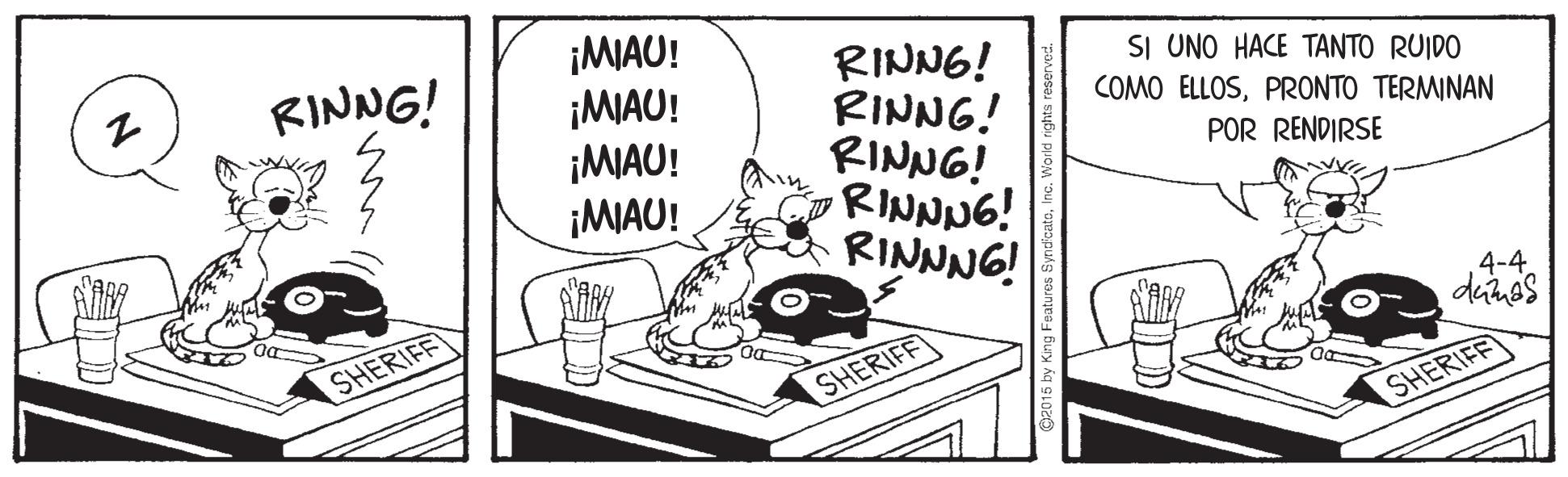 Illustration OCR: ¡MAU! ¡MAU! ¡MIAU! ¡MIAU! RINNG! RINNG! RINNG! RINNNG! RINNNG! RINNG! SI UNO HACE TANTO RUIDO COMO ELLOSPRONTO TERMINAN POR RENDIRSE 4-4 SHERIFF SHERIFF SHERIFF King Features S ¡MAU! ¡MAU! ¡MIAU! ¡MIAU! RINNG! RINNG! RINNG! RINNNG! RINNNG! RINNG! SI UNO HACE TANTO RUIDO COMO ELLOSPRONTO TERMINAN POR RENDIRSE 4-4 SHERIFF SHERIFF SHERIFF King Features S
