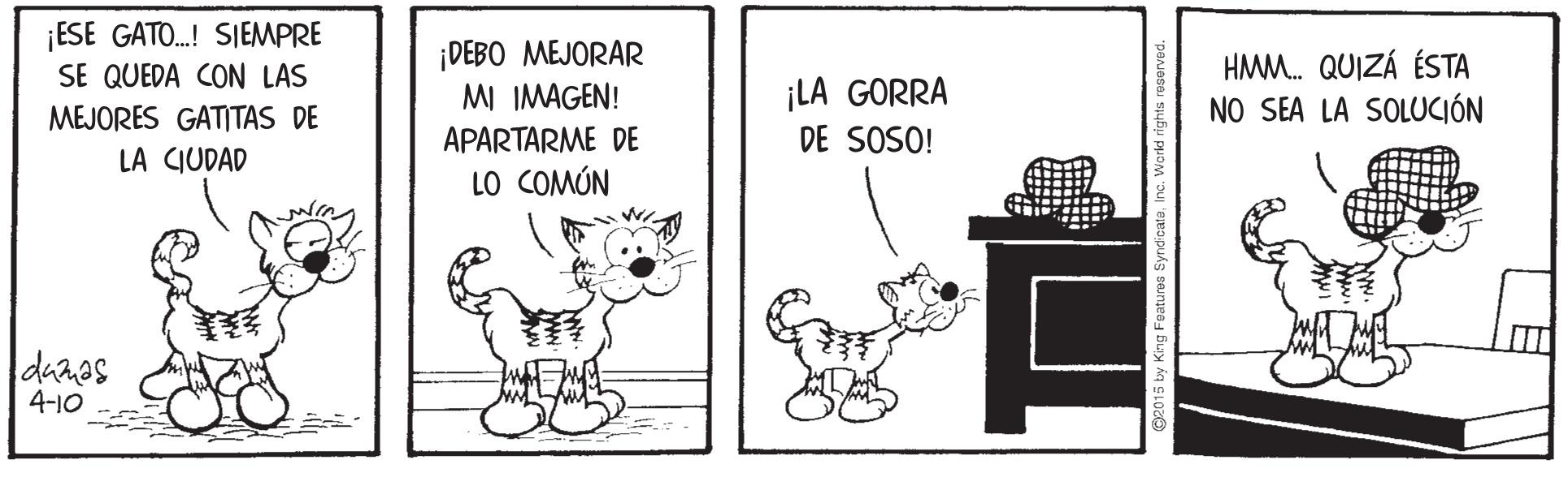 Cat OCR: ¡ESE GATO.! SIEMPRE SE QUEDA CON LAS ¡DEBO MEJORAR MI IMAGEN! HMM. QUIZÁ ÉSTA NO SEA LA SOLUCIÓN ¡LA GORRA MEJORES GATITAS DE APARTARME DE DE SOSO! LA CIUDAD LO COMÚN danas 4-10 5 ty King Features Syndicat ¡ESE GATO.! SIEMPRE SE QUEDA CON LAS ¡DEBO MEJORAR MI IMAGEN! HMM. QUIZÁ ÉSTA NO SEA LA SOLUCIÓN ¡LA GORRA MEJORES GATITAS DE APARTARME DE DE SOSO! LA CIUDAD LO COMÚN danas 4-10 5 ty King Features Syndicat