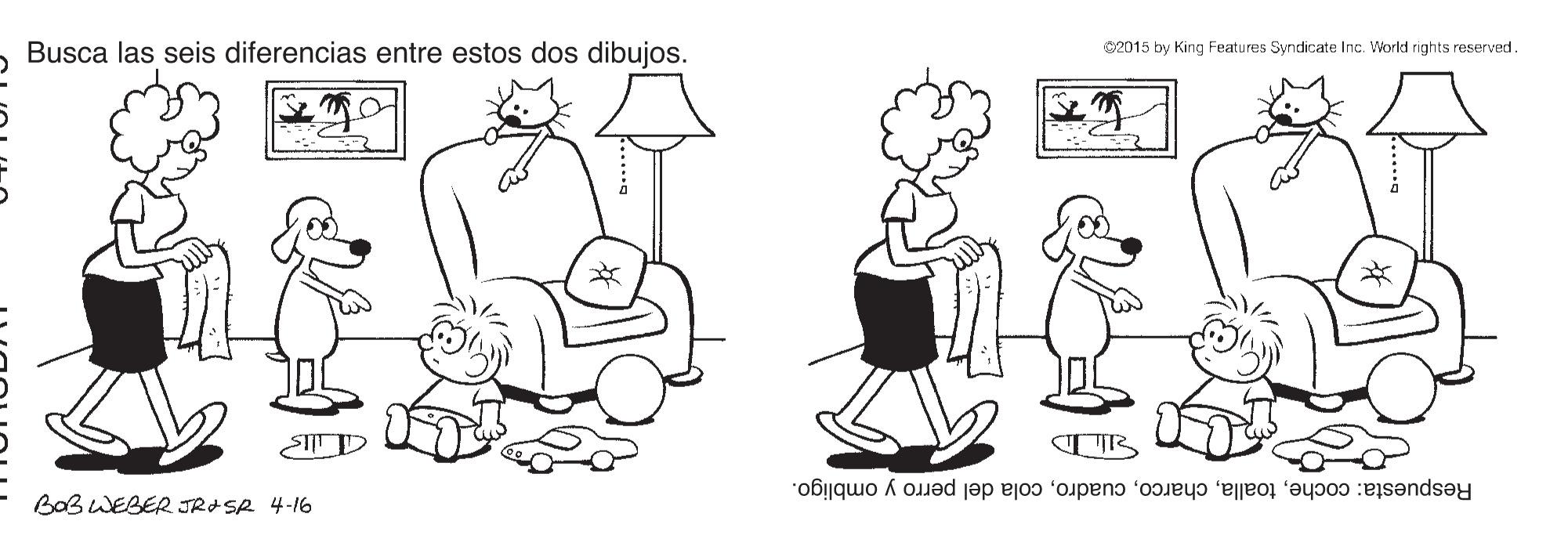 Human OCR: Busca las seis diferencias entre estos dos dibujos. C2015 by King Features Syndicate Inc. Workd rights reserved. SIITD Respuesta: cochecola del perro y ombligo. BaB WEBER JRASR 4-16 Busca las seis diferencias entre estos dos dibujos. C2015 by King Features Syndicate Inc. Workd rights reserved. SIITD Respuesta: cochecola del perro y ombligo. BaB WEBER JRASR 4-16