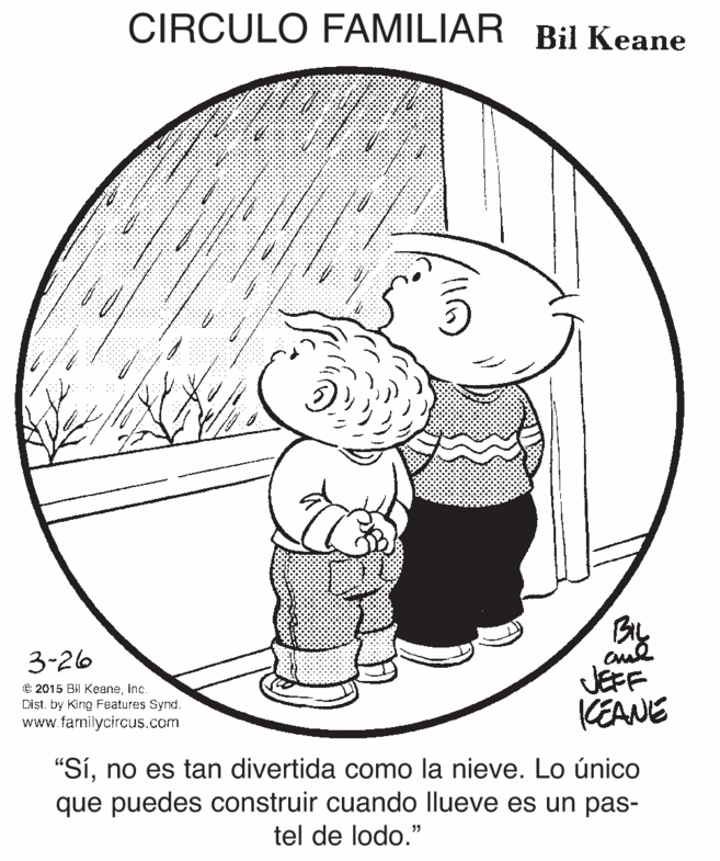 Gesture OCR: CIRCULO FAMILIAR Bil Keane By 3-26 © 2015 Bil KeaneInc. Dist. by Kirng Features Synd. www.familycircus.com JEFF CEANE "Síno es tan divertida como la nieve. Lo único que puedes construir cuando llueve es un pas- tel de lodo." 15 CIRCULO FAMILIAR Bil Keane By 3-26 © 2015 Bil KeaneInc. Dist. by Kirng Features Synd. www.familycircus.com JEFF CEANE "Síno es tan divertida como la nieve. Lo único que puedes construir cuando llueve es un pas- tel de lodo." 15