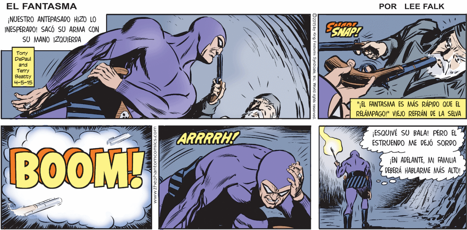Fictional character OCR: CANTASMAG ¡VAMOSPELEA! EL ¡EL FANTASMA 14 VIO EL DEDO DEL HOMBRE DE HIELO EN EL GATILLO! ¿VOLVERÉ A POR LEE FALK VERTE? ¡NUESTRO ANTEPASADO HIZO LO INESPERADO! SACÓ SU ARMA CON SU MANO IZQUIERDA SNAP! Tony DePaul and Terry Beatty 4-5-15 ";EL FANTASMA ES MÁS RÁPIDO QUE EL RELÁMPAGO!" VIEJO REFRÁN LA SELVA ARRRRH? ESQUIVÉ SU BALA! PERO EL ESTRUENDO ME DEJÓ SORDO BOOM! EN ADELANTEMI FAMILIA Z DEBERÁ HABLARME MÁS ALTO! CANTASMAG ¡VAMOSPELEA! EL ¡EL FANTASMA 14 VIO EL DEDO DEL HOMBRE DE HIELO EN EL GATILLO! ¿VOLVERÉ A POR LEE FALK VERTE? ¡NUESTRO ANTEPASADO HIZO LO INESPERADO! SACÓ SU ARMA CON SU MANO IZQUIERDA SNAP! Tony DePaul and Terry Beatty 4-5-15 ";EL FANTASMA ES MÁS RÁPIDO QUE EL RELÁMPAGO!" VIEJO REFRÁN LA SELVA ARRRRH? ESQUIVÉ SU BALA! PERO EL ESTRUENDO ME DEJÓ SORDO BOOM! EN ADELANTEMI FAMILIA Z DEBERÁ HABLARME MÁS ALTO!