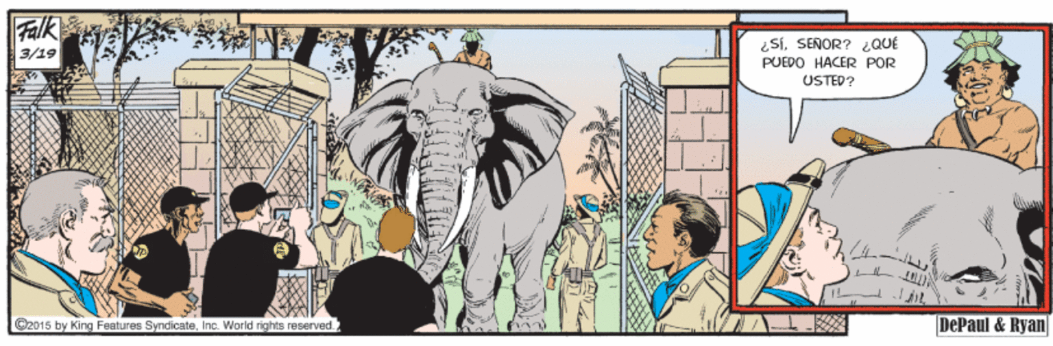 African elephant OCR: Falk ¿SíSENOR? ¿QUE PUEDO HACER POR 3/19 USTED? O2015 by King Features SyndicateInc. World rights reserved. DePaul & Ryan Falk ¿SíSENOR? ¿QUE PUEDO HACER POR 3/19 USTED? O2015 by King Features SyndicateInc. World rights reserved. DePaul & Ryan