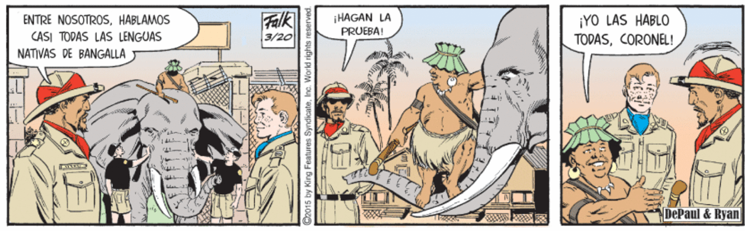 Comics OCR: ENTRE NOSOTROSHABLAMOS CASI TODAS LAS LENGUAS Falk 3/20 iHAGAN LA PRUEBA! ¡YO LAS HABLO TODASCORONEL! NATIVAS DE BANGÁLLA DePaul & Ryan Ina. World rights ENTRE NOSOTROSHABLAMOS CASI TODAS LAS LENGUAS Falk 3/20 iHAGAN LA PRUEBA! ¡YO LAS HABLO TODASCORONEL! NATIVAS DE BANGÁLLA DePaul & Ryan Ina. World rights