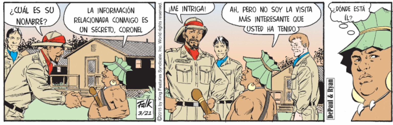 Illustration OCR: ¿UÁL ES SU NOMBRE? DÓNDE ESTÁ ÉL? ME INTRIGA! LA INFORMACIÓN RELACIONADA CONMIGO ES UN SECRETOCORONEL AHPERO NO SOY LA VISITA MÁS INTERESANTE QUE TUSTED HA TENIDOJ 10 Falk 3/21 Inc. World rights reserv DePaul & Ryan ¿UÁL ES SU NOMBRE? DÓNDE ESTÁ ÉL? ME INTRIGA! LA INFORMACIÓN RELACIONADA CONMIGO ES UN SECRETOCORONEL AHPERO NO SOY LA VISITA MÁS INTERESANTE QUE TUSTED HA TENIDOJ 10 Falk 3/21 Inc. World rights reserv DePaul & Ryan