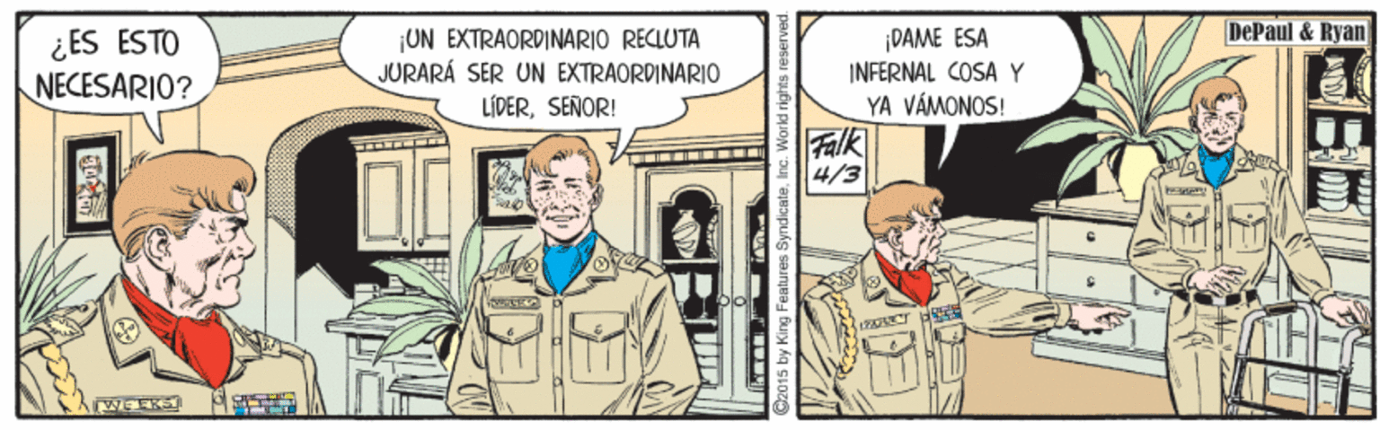Publication OCR: DePaul & Ryan ¿ ES ESTO NECESARIO? UN EXTRAORDINARIO RECLUTA JURARÁ SER UN EXTRAORDINARIO LÍDERSEÑOR! ¡DAME ESA INFERNAL COSAY YA VÁMONOS! Falk 4/3 WEEK oy King Features SyndicateInç. World rights DePaul & Ryan ¿ ES ESTO NECESARIO? UN EXTRAORDINARIO RECLUTA JURARÁ SER UN EXTRAORDINARIO LÍDERSEÑOR! ¡DAME ESA INFERNAL COSAY YA VÁMONOS! Falk 4/3 WEEK oy King Features SyndicateInç. World rights