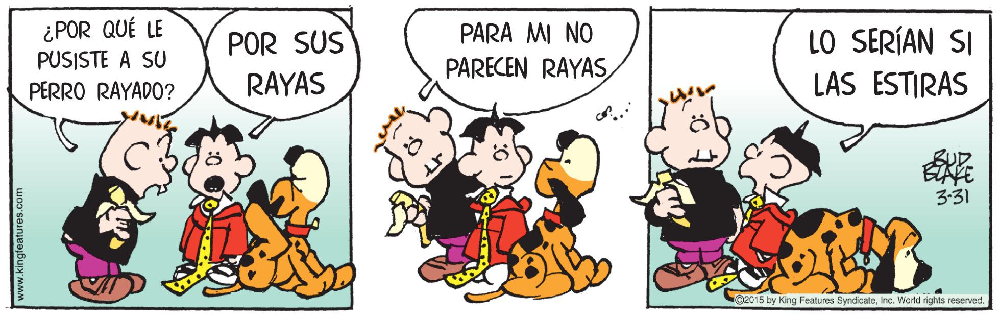 Art OCR: ¿POR QUÉ LE PARA MI NO LO SERÍAN SI LAS ESTIRAS POR SUS PUSISTE A SU PARECEN RAYASPERRO RAYADO? RAYAS 3-31 C2015 by King Features SyndicateInc. World rights reserved. www.kingfeatures.com ¿POR QUÉ LE PARA MI NO LO SERÍAN SI LAS ESTIRAS POR SUS PUSISTE A SU PARECEN RAYASPERRO RAYADO? RAYAS 3-31 C2015 by King Features SyndicateInc. World rights reserved. www.kingfeatures.com