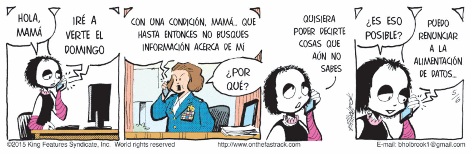 Gesture OCR: HOLAMAMÁ QUISIERA PODER DECIRTE COSAS QUE IRÉ A ¿ES ESO POSIBLE? CON UNA CONPICIÓNMAMÁ. QUE PUEDO RENUNCIAR VERTE EL HASTA ENTONCES NO BUSQUES INFORMACIÓN ACERCA DE MÍ A LA ALIMENTACIÓN DOMINGO AÚN NO SABES ¿POR QUÉ? DE DATOS. 62015 King Features SyndicateInc. World rights reserved http://www.onthefastrack.com E-mail: bholbrook1@gmail.com HOLAMAMÁ QUISIERA PODER DECIRTE COSAS QUE IRÉ A ¿ES ESO POSIBLE? CON UNA CONPICIÓNMAMÁ. QUE PUEDO RENUNCIAR VERTE EL HASTA ENTONCES NO BUSQUES INFORMACIÓN ACERCA DE MÍ A LA ALIMENTACIÓN DOMINGO AÚN NO SABES ¿POR QUÉ? DE DATOS. 62015 King Features SyndicateInc. World rights reserved http://www.onthefastrack.com E-mail: bholbrook1@gmail.com