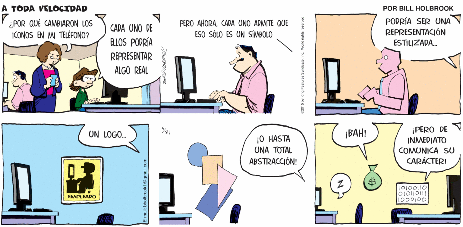Art OCR: A TODA VELOCIDAD Biltolbrook ¿POR QUÉ CAMBIARON LOS ICONOS EN MI TELÉFONO? PERO AHORACADA UNO ADMITE QUE ESO SÓLO ES UN SÍMBOLO PODRÍA SER UNA REPRESENTACIÓN CADA UNO DE ELLOS PODRÍA ESTILIZADA. REPRESENTAR ALGO REAL ¡BAH! ¡PERO DE ?N?EDIAT? UN LOGO. j0 HASTA UNA TOTAL ABSTRACCIÓN! COMUNICA SU CARÁCTER! 24 |0100110 EMPLEADO 1000I00 A TODA VELOCIDAD Biltolbrook ¿POR QUÉ CAMBIARON LOS ICONOS EN MI TELÉFONO? PERO AHORACADA UNO ADMITE QUE ESO SÓLO ES UN SÍMBOLO PODRÍA SER UNA REPRESENTACIÓN CADA UNO DE ELLOS PODRÍA ESTILIZADA. REPRESENTAR ALGO REAL ¡BAH! ¡PERO DE ?N?EDIAT? UN LOGO. j0 HASTA UNA TOTAL ABSTRACCIÓN! COMUNICA SU CARÁCTER! 24 |0100110 EMPLEADO 1000I00