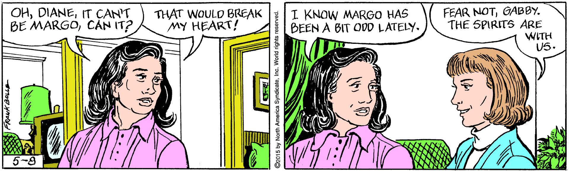 Line OCR: OHIT CAN'T BE MARGOCAN IT? THAT WOULD BREAK MY HEART! I KNOW MARGO HAS BEEN A BIT ODD LATELY. FEAR NOTGABBY. THE SPIRITS ARE WITH US. 5-8 OHIT CAN'T BE MARGOCAN IT? THAT WOULD BREAK MY HEART! I KNOW MARGO HAS BEEN A BIT ODD LATELY. FEAR NOTGABBY. THE SPIRITS ARE WITH US. 5-8