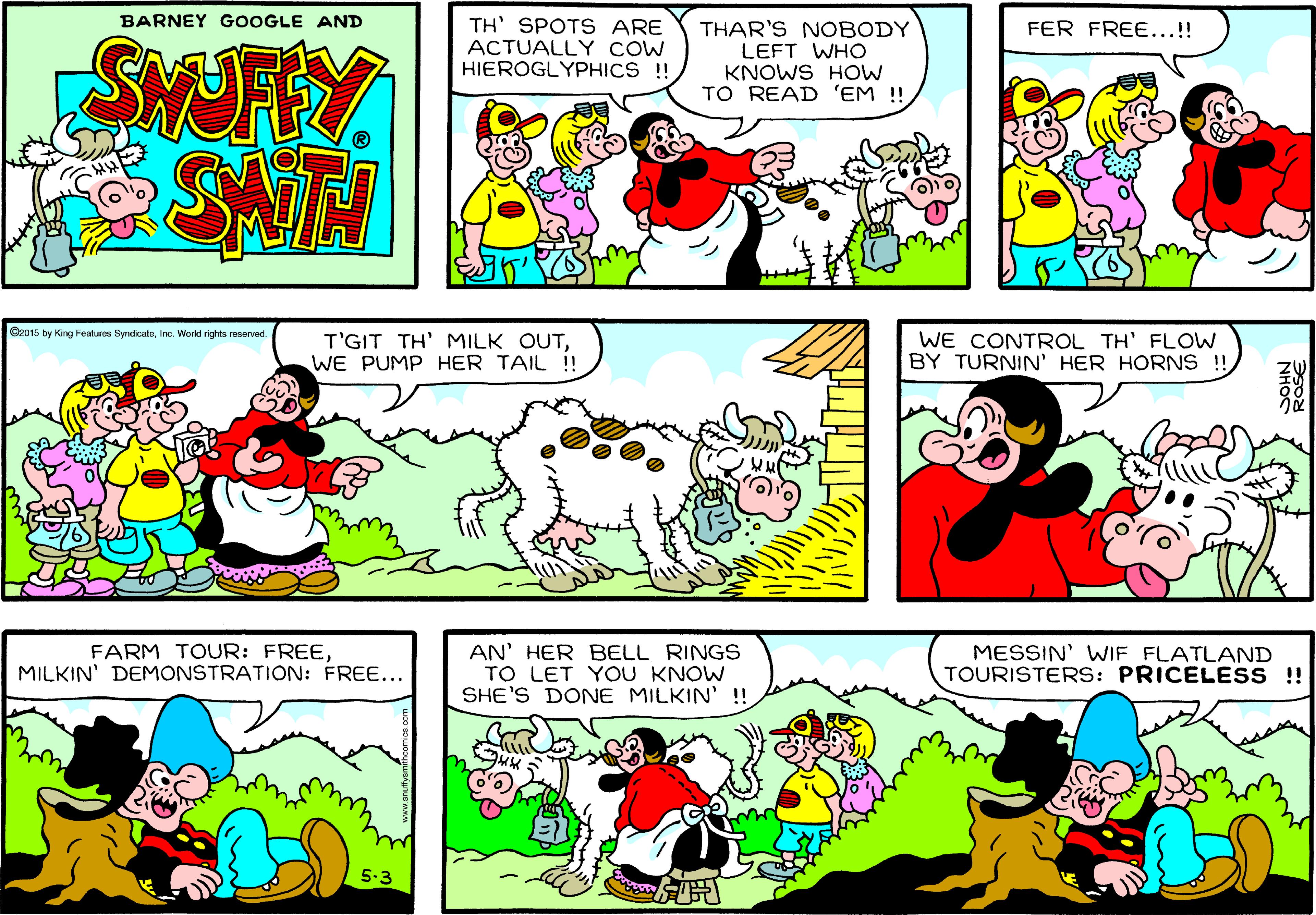 Yellow OCR: BARNEY GOOGLE AND TH' SPOTS ARE ACTUALLY COW HIEROGLYPHICS !! THAR'S NOBODY LEFT WHO KNOWS HOW TO READ 'EM !! FER FREE...!! SMOFFY O2015 by King Features SyndcatoIne. Worid rights reserved T'GIT TH' MILK OUTWE PUMP HER TAIL ! WE CONTROL TH' FLOW BY TURNIN' HER HORNS !! FARM TOUR: FREEMILKIN' DEMONSTRATION: FREE... AN' HER BELL RINGS TO LET YOU KNOW SHE'S DONE MILKIN' !! MESSIN' WIF FLATLAND TOURISTERS: PRICELESS ! BARNEY GOOGLE AND TH' SPOTS ARE ACTUALLY COW HIEROGLYPHICS !! THAR'S NOBODY LEFT WHO KNOWS HOW TO READ 'EM !! FER FREE...!! SMOFFY O2015 by King Features SyndcatoIne. Worid rights reserved T'GIT TH' MILK OUTWE PUMP HER TAIL ! WE CONTROL TH' FLOW BY TURNIN' HER HORNS !! FARM TOUR: FREEMILKIN' DEMONSTRATION: FREE... AN' HER BELL RINGS TO LET YOU KNOW SHE'S DONE MILKIN' !! MESSIN' WIF FLATLAND TOURISTERS: PRICELESS !