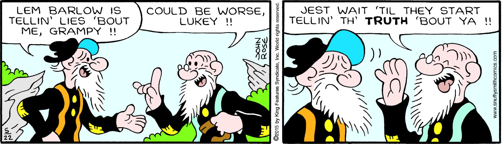 Line OCR: LEM BARLOW IS TELLIN' LIES 'BOUT MEGRAMPY ! COULD BE WORSELUKEY ! JEST WAIT TIL THEY START TELLIN' TH' TRUTH 'BOUT YA !! ? ©2015 by King Features SyndicateInc. World rights reserved. www.snutfysmithcomics.com LEM BARLOW IS TELLIN' LIES 'BOUT MEGRAMPY ! COULD BE WORSELUKEY ! JEST WAIT TIL THEY START TELLIN' TH' TRUTH 'BOUT YA !! ? ©2015 by King Features SyndicateInc. World rights reserved. www.snutfysmithcomics.com