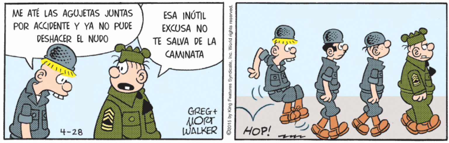 Pleased OCR: ME ATÉ LAS AGUJETAS JUNTAS ESA INÚTIL POR ACCIDENTEY YA NO PUDE EXCUSA NO DESHACER EL NUDO TE SALVA DE LA CAMINATA GREG+ MORT WALKER 8 4-28 HOP! C2015 by King Features SyndicateInc. Werld rights reserved. ME ATÉ LAS AGUJETAS JUNTAS ESA INÚTIL POR ACCIDENTEY YA NO PUDE EXCUSA NO DESHACER EL NUDO TE SALVA DE LA CAMINATA GREG+ MORT WALKER 8 4-28 HOP! C2015 by King Features SyndicateInc. Werld rights reserved.