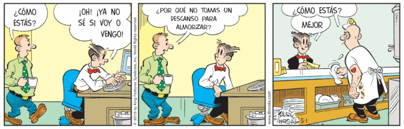 Comics OCR: ¿CÓMO ESTÁS? ¡OH! ¡YA NO st sI VOY ? ¿POR QUÉ NO TOMAS UN DESCANSO PARA ¿CÓMO ESTÁS? ALMORZAR? MEJOR VENGO! © 2015 by King Faatures Syndicatehe. World fights ¿CÓMO ESTÁS? ¡OH! ¡YA NO st sI VOY ? ¿POR QUÉ NO TOMAS UN DESCANSO PARA ¿CÓMO ESTÁS? ALMORZAR? MEJOR VENGO! © 2015 by King Faatures Syndicatehe. World fights