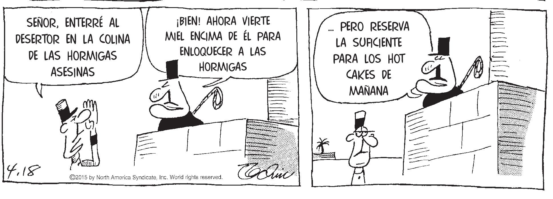 Art OCR: ¡BIEN! AHORA VIERTE MIEL ENCIMA DE ÉL PARA SEÑORENTERRÉ AL PERO RESERVA DESERTOR EN LA COLINA DE LAS HORMIGAS ASESINAS LA SUACIENTE ENLOQUECER A LAS PARA LOS HOT HORMIGAS CAKES DE MAÑANA 14.18 ©2015 by North America SyndicateInc. World rights reserved. ¡BIEN! AHORA VIERTE MIEL ENCIMA DE ÉL PARA SEÑORENTERRÉ AL PERO RESERVA DESERTOR EN LA COLINA DE LAS HORMIGAS ASESINAS LA SUACIENTE ENLOQUECER A LAS PARA LOS HOT HORMIGAS CAKES DE MAÑANA 14.18 ©2015 by North America SyndicateInc. World rights reserved.