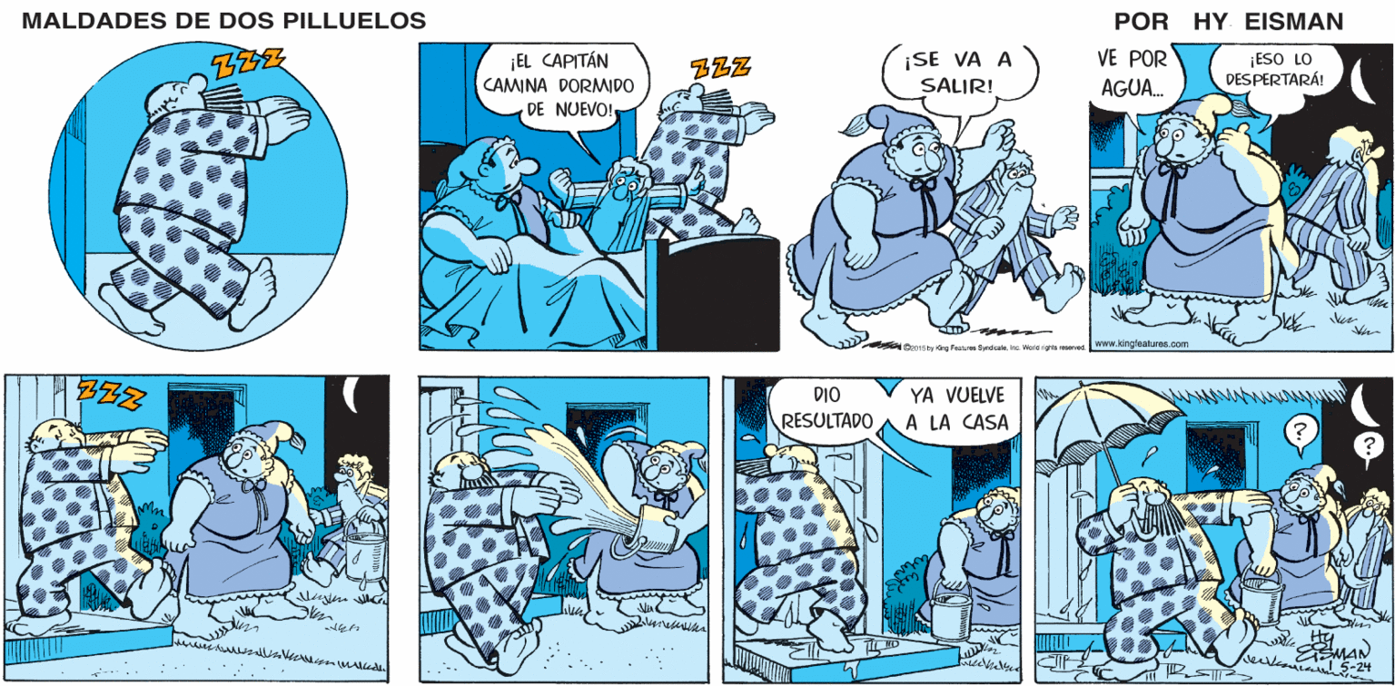 Parallel OCR: MALDADES DE DOS PILLUELOS POR HY EISMAN ¡EL CAPITÁN CAMINA DORMIDO DE NUEVO! ¡SE VA A SALIR! ¡ESO LO DES PERTARÁ! VE POR AGUA. Geo15oy lang Peatures 3yndcaleIrc. Woia rigva eserved. Www.kingfeatures.com DIO YA VUELVE RESULTADO A LA CASA MALDADES DE DOS PILLUELOS POR HY EISMAN ¡EL CAPITÁN CAMINA DORMIDO DE NUEVO! ¡SE VA A SALIR! ¡ESO LO DES PERTARÁ! VE POR AGUA. Geo15oy lang Peatures 3yndcaleIrc. Woia rigva eserved. Www.kingfeatures.com DIO YA VUELVE RESULTADO A LA CASA