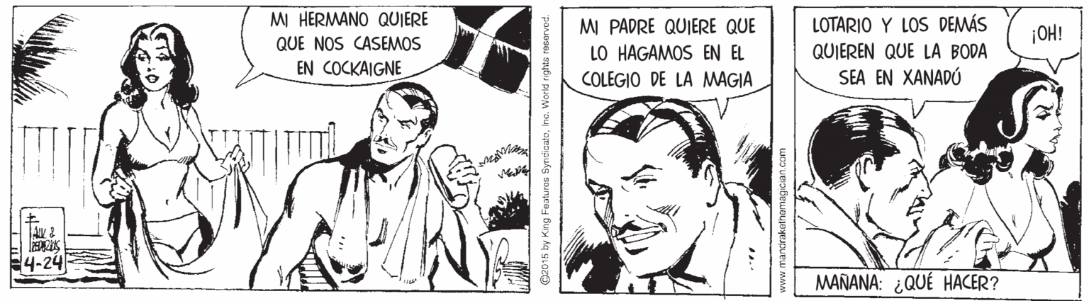 Font OCR: MI HERMANO QUIERE QUE NOS CASEMOS LOTARIO Y LOS DEMÁS MI PADRE QUIERE QUE LO HAGAMOS EN EL COLEGIO DE LA MAGIA ¡OH! QUIEREN QUE LA BODA EN COCKAIGNE SEA EN XANADÚ 4-24 MAÑANA: ¿QUÉ HACER? 2015 by Kng Featuras Syndicatehc. Workd rights reserved. MI HERMANO QUIERE QUE NOS CASEMOS LOTARIO Y LOS DEMÁS MI PADRE QUIERE QUE LO HAGAMOS EN EL COLEGIO DE LA MAGIA ¡OH! QUIEREN QUE LA BODA EN COCKAIGNE SEA EN XANADÚ 4-24 MAÑANA: ¿QUÉ HACER? 2015 by Kng Featuras Syndicatehc. Workd rights reserved.