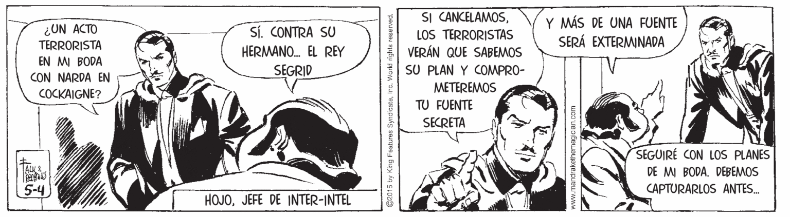Humour OCR: SI CANCELAMOSLOS TERRORISTAS VERÁN QUE SABEMOS SU PLAN Y COMPRO- METEREMOS Y MÁS DE UNA FUENTE SERÁ EXTERMINADA ¿UN ACTO TERRORISTA EN MI BODA CON NARDA EN SÍ. CONTRA SU HERMANO. EL REY SEGRID COCKAIGNE? TU FUENTE SECRETA SEGUIRÉ CON LOS PLANES TALNE DE MI BODADEBEMOS 5-4 CAPTURARLOS ANTES. HOJOJEFE DE INTER-INTEL GR015 by King Features S SI CANCELAMOSLOS TERRORISTAS VERÁN QUE SABEMOS SU PLAN Y COMPRO- METEREMOS Y MÁS DE UNA FUENTE SERÁ EXTERMINADA ¿UN ACTO TERRORISTA EN MI BODA CON NARDA EN SÍ. CONTRA SU HERMANO. EL REY SEGRID COCKAIGNE? TU FUENTE SECRETA SEGUIRÉ CON LOS PLANES TALNE DE MI BODADEBEMOS 5-4 CAPTURARLOS ANTES. HOJOJEFE DE INTER-INTEL GR015 by King Features S