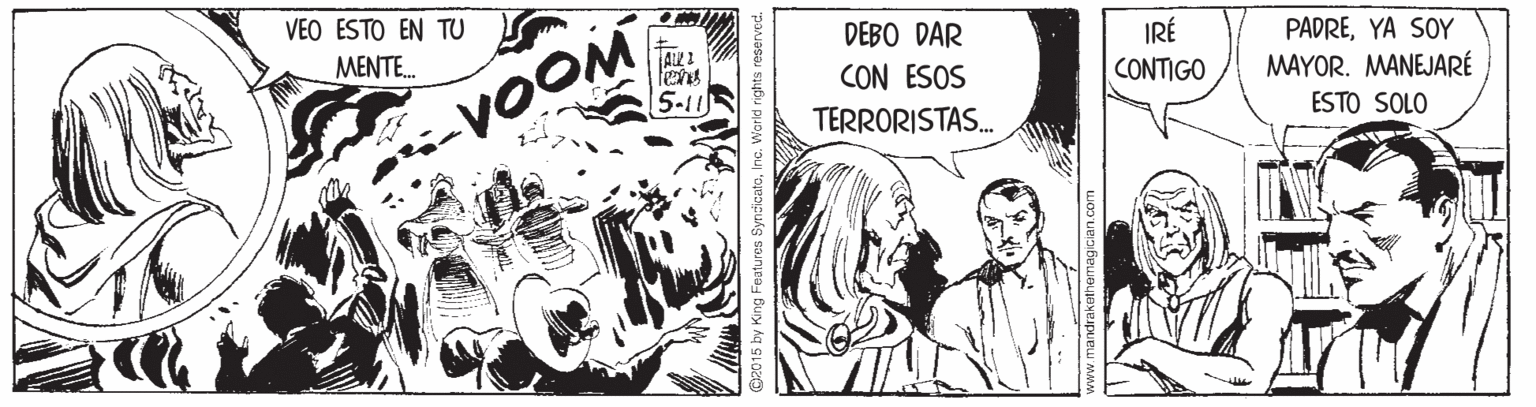 Comic book OCR: VEO ESTO EN TU DEBO DAR CON ESOS TERRORISTAS. IRÉ CONTIGO MENTE. PADREYA SOY MAYOR. MANEJARÉ 5-11 -VOOM ESTO SOLO 015 by King Features SyncicatoInc. World rights reserved drakathemagic VEO ESTO EN TU DEBO DAR CON ESOS TERRORISTAS. IRÉ CONTIGO MENTE. PADREYA SOY MAYOR. MANEJARÉ 5-11 -VOOM ESTO SOLO 015 by King Features SyncicatoInc. World rights reserved drakathemagic