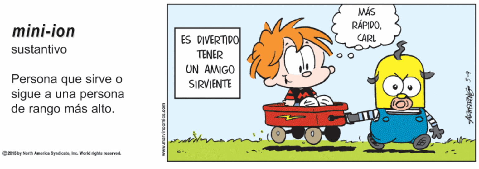 Sharing OCR: MÁS RÁPIDOmini-ion ES DIVERTIDO CARL sustantivo TENER UN AMIGO Persona que sirve o SIRVIENTE sigue a una persona de rango más alto. C2015 by Morth Amerka SyndicaleIne. World rights reserved AinETRING 5-9 MÁS RÁPIDOmini-ion ES DIVERTIDO CARL sustantivo TENER UN AMIGO Persona que sirve o SIRVIENTE sigue a una persona de rango más alto. C2015 by Morth Amerka SyndicaleIne. World rights reserved AinETRING 5-9