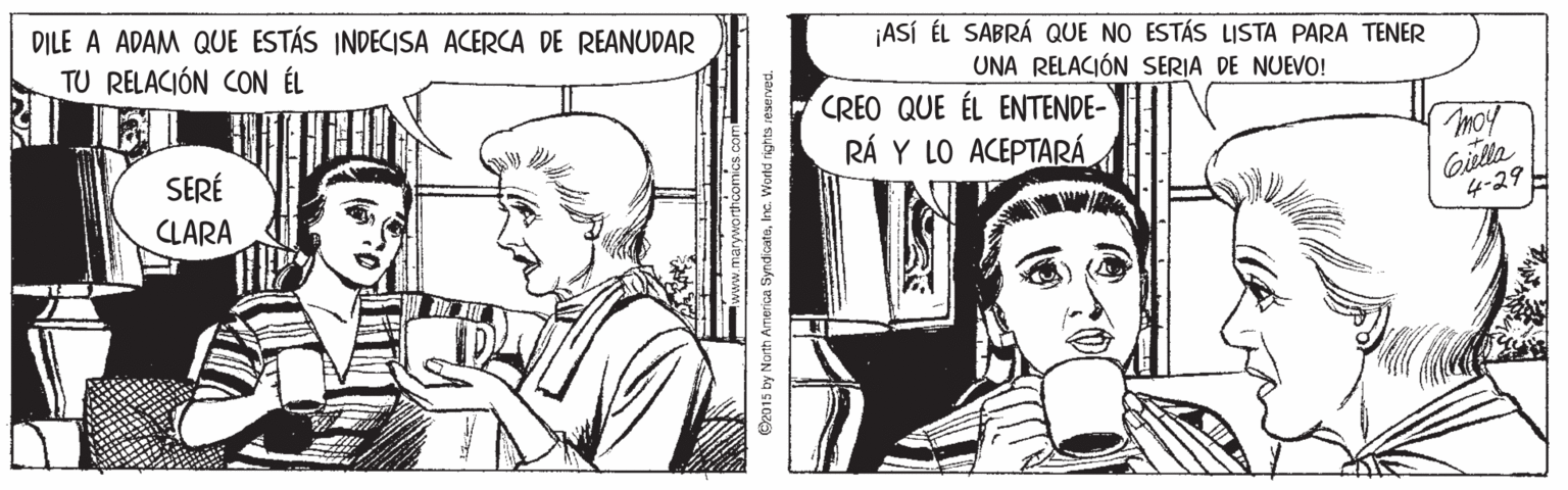Jaw OCR: DILE A ADAM QUE ESTÁS INDECISA ACERCA DE REANUDAR TU RELACIÓN CON ÉL ¡ASÍ ÉL SABRÁ QUE NO ESTÁS LISTA PARA TENER UNA RELACIÓN SERIA DE NUEVO! CREO QUE ÉL ENTENDE- SERÉ RÁ Y LO ACEPTARÁ Tmoy Giella 4-29 CLARA O2015 by North America SyndicateInc. World rights reserved. DILE A ADAM QUE ESTÁS INDECISA ACERCA DE REANUDAR TU RELACIÓN CON ÉL ¡ASÍ ÉL SABRÁ QUE NO ESTÁS LISTA PARA TENER UNA RELACIÓN SERIA DE NUEVO! CREO QUE ÉL ENTENDE- SERÉ RÁ Y LO ACEPTARÁ Tmoy Giella 4-29 CLARA O2015 by North America SyndicateInc. World rights reserved.