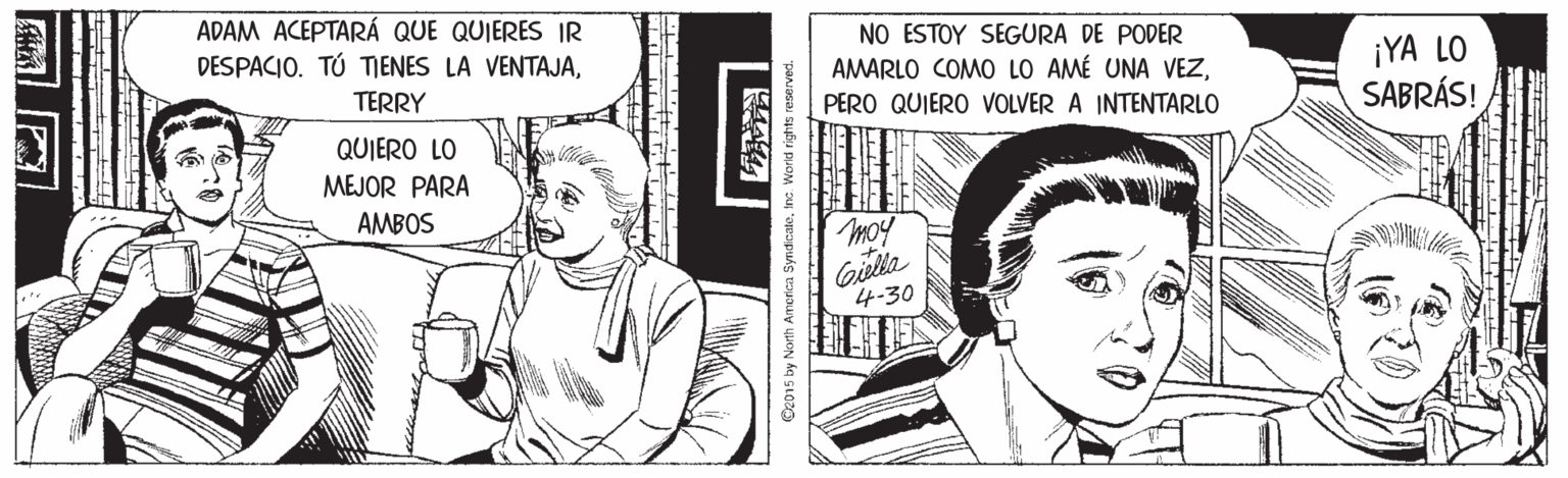 Ear OCR: ADAM ACEPTARÁ QUE QUIERES IR DESPACIO. TÚ TIENES LA VENTAJANO ESTOY SEGURA DE PODER AMARLO COMO LO AMÉ UNA VEZPERO QUIERO VOLVER A INTENTARLO ¡YA LO SABRÁS! TERRY QUIERO LO MEJOR PARA AMBOS Gilla 4-30 Oc015 by North America SyndicaleWorld rights reserved ADAM ACEPTARÁ QUE QUIERES IR DESPACIO. TÚ TIENES LA VENTAJANO ESTOY SEGURA DE PODER AMARLO COMO LO AMÉ UNA VEZPERO QUIERO VOLVER A INTENTARLO ¡YA LO SABRÁS! TERRY QUIERO LO MEJOR PARA AMBOS Gilla 4-30 Oc015 by North America SyndicaleWorld rights reserved