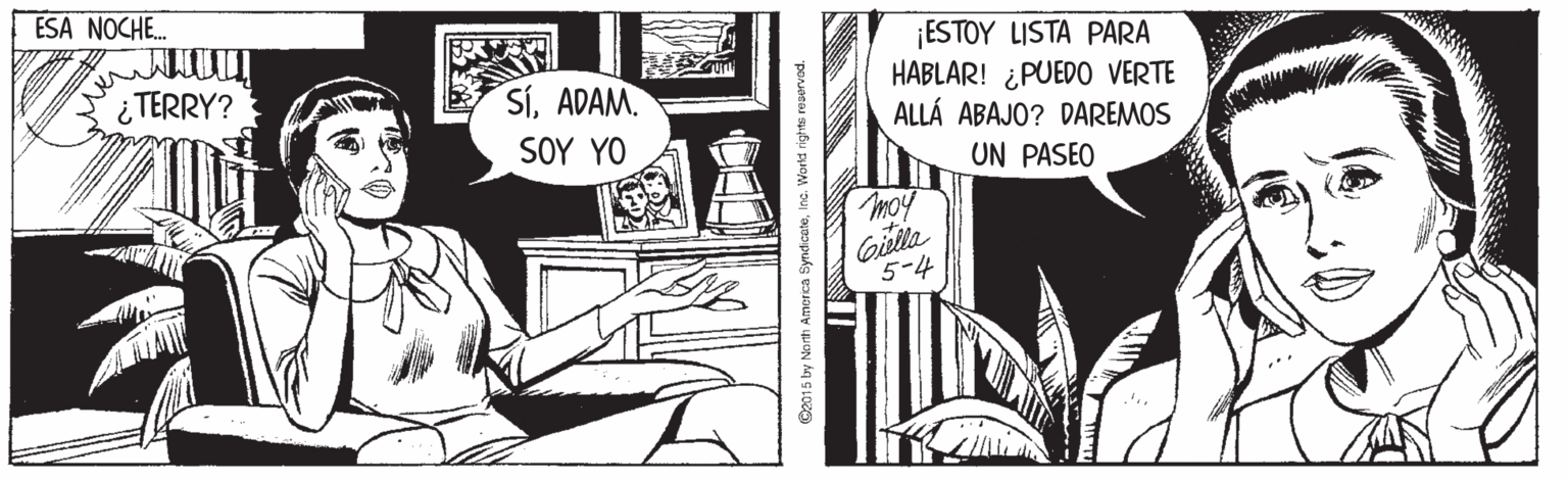 Fictional character OCR: ESA NOCHE. ¡ESTOY LISTA PARA HABLAR! ¿PUEDO VERTE ALLÁ ABAJO? DAREMOS ¿ TERRY? SíADAM. SOY YO UN PASEO Gilla 5-4 C2015 by Narth America SyndicateInc. World righte reuervod. ESA NOCHE. ¡ESTOY LISTA PARA HABLAR! ¿PUEDO VERTE ALLÁ ABAJO? DAREMOS ¿ TERRY? SíADAM. SOY YO UN PASEO Gilla 5-4 C2015 by Narth America SyndicateInc. World righte reuervod.