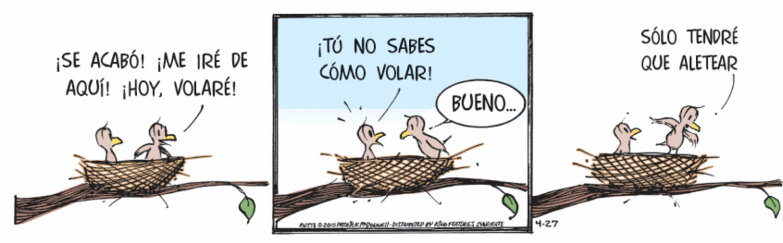Handwriting OCR: SÓLO TENDRÉ ¡SE ACABÓ! ¡ME IRÉ DE AQUÍ! ¡HOYVOLARÉ! ¡TÚ NO SABES CÓMO VOLAR! QUE ALETEAR BUENO. 4-27 SÓLO TENDRÉ ¡SE ACABÓ! ¡ME IRÉ DE AQUÍ! ¡HOYVOLARÉ! ¡TÚ NO SABES CÓMO VOLAR! QUE ALETEAR BUENO. 4-27