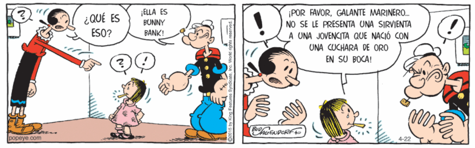 Gesture OCR: ¿QUÉ ES ESO? ¡ELLA ES BUNNY POR FAVORGALANTE MARINER. NO SE LE PRESENTA UNA SIRVIENTA A UNA JOVENCITA QUE NACIÓ CON BANK! UNA CUCHARA DE ORO EN SU BOCA! EUPORFE popeye.com 4-22 ¿QUÉ ES ESO? ¡ELLA ES BUNNY POR FAVORGALANTE MARINER. NO SE LE PRESENTA UNA SIRVIENTA A UNA JOVENCITA QUE NACIÓ CON BANK! UNA CUCHARA DE ORO EN SU BOCA! EUPORFE popeye.com 4-22