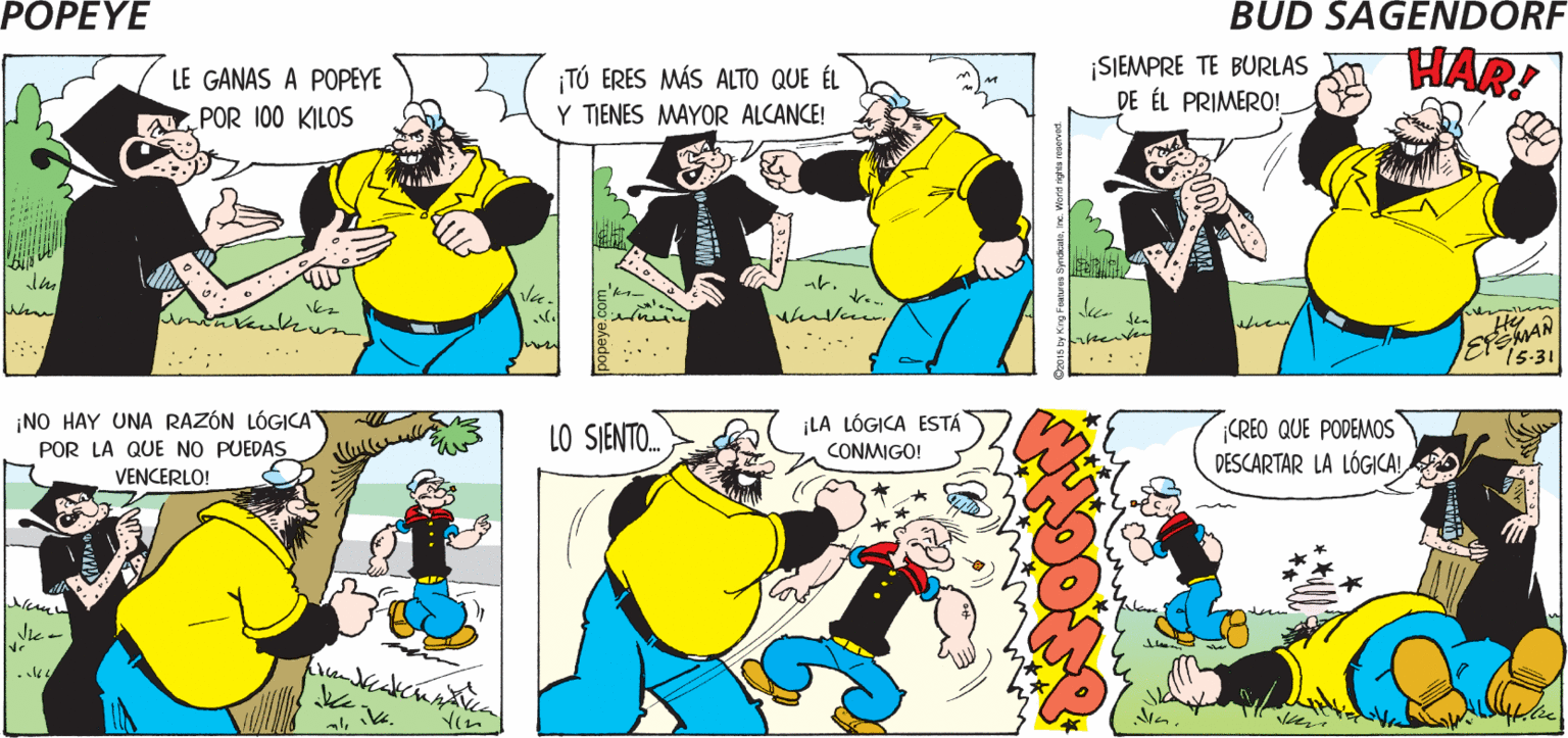 Sharing OCR: POPEYE TJENES TODA LA LÓGICA IMIRA LOS HECHOS! DE TU PARTE Hy TÚ ERES MÁS ALTO QUE ÉL Y TIENES MAYOR ALCANCE! ¡SEMPRE TE BURLAS DE ÉL PRIMERO! HAR! LE GANAS A POPEYE POR 100 KILOS MAN 15-31 .... ¡LA LÓGICA ESTÁ CONMIGO! ¡NO HAY UNA RAZÓN LÓGICA LO SJENTO. CREO QUE PODEMOS DESCARTAR LA LÓGICA!POR LA QUE NO PUEDAS VENCERLO! POPEYE TJENES TODA LA LÓGICA IMIRA LOS HECHOS! DE TU PARTE Hy TÚ ERES MÁS ALTO QUE ÉL Y TIENES MAYOR ALCANCE! ¡SEMPRE TE BURLAS DE ÉL PRIMERO! HAR! LE GANAS A POPEYE POR 100 KILOS MAN 15-31 .... ¡LA LÓGICA ESTÁ CONMIGO! ¡NO HAY UNA RAZÓN LÓGICA LO SJENTO. CREO QUE PODEMOS DESCARTAR LA LÓGICA!POR LA QUE NO PUEDAS VENCERLO!