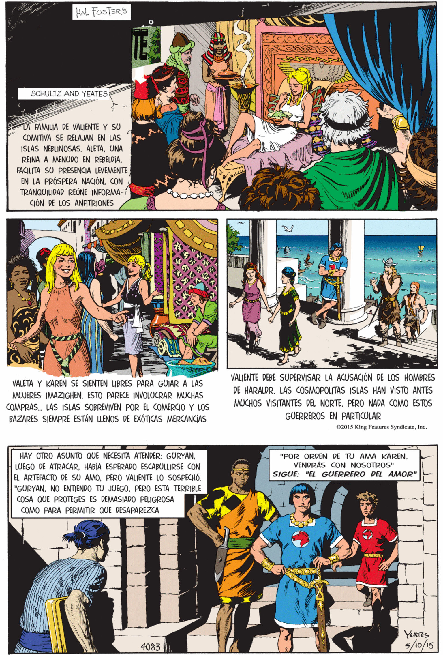Community Faces (1) OCR: HAL FOSTERS SCHULTZ AND YEATES A FAMILIA DE VALIENTE Y SU COMTIVA SE RELAJAN EN LAS ISLAS NEBLINOSASUNA REINA A MENUDO EN REBELDÍAVALETA Y KAREN SE SIENTEN LIBRES PARA GUIAR A LAS FACILITA SU PRESENCIA LEVEMENTE MUJERES IMAZIGHEN. ESTO PARECE INVOLUCRAR MUCHAS EN LA PRÓSPERA NACIÓNCON TRANQUILIDAD REÓNE INFORMA- CIÓN DE LOS ANATRIONES COMPRAS. LAS ISLAS SOBREVIVEN POR EL COMERCIO Y LOS BAZARES SIEMPRE ESTÁN LLENOS DE EXÓTICAS MERCANCIAS "POR ORDEN DE TU AMA KARENVENDRÁS CON NOSOTROS" SIGUE: "EL GUERRERO DEL AMOR" HAY OTRO ASUNTO QUE NECESITA ATENDER: GURYANHABÍA ESPERADO ESCABULLIRSE CON EL ARTEFACTO DE SU AMOPERO VALJENTE LO SOSPECHÓ. "GURYANPERO ESTA TERRIBLE COSA QUE PROTEGES ES DEMASIADO PELIGROSA COMO PARA PERMITIR QUE DESAPAREZCA VALJENTE DEBE SUPERVISAR LA ACUSACIÓN DE LOS HOMBRES DE HARALDR. LAS COSMOPOLITAS ISLAS HAN VISTO ANTES MUCHOS VISITANTES DEL NORTEPERO NADA COMO ESTOS GUERREROS EN PARTICULAR YEATES 5/10/15 c2015 King Features SyndicateInc. 4083 HAL FOSTERS SCHULTZ AND YEATES A FAMILIA DE VALIENTE Y SU COMTIVA SE RELAJAN EN LAS ISLAS NEBLINOSASUNA REINA A MENUDO EN REBELDÍAVALETA Y KAREN SE SIENTEN LIBRES PARA GUIAR A LAS FACILITA SU PRESENCIA LEVEMENTE MUJERES IMAZIGHEN. ESTO PARECE INVOLUCRAR MUCHAS EN LA PRÓSPERA NACIÓNCON TRANQUILIDAD REÓNE INFORMA- CIÓN DE LOS ANATRIONES COMPRAS. LAS ISLAS SOBREVIVEN POR EL COMERCIO Y LOS BAZARES SIEMPRE ESTÁN LLENOS DE EXÓTICAS MERCANCIAS "POR ORDEN DE TU AMA KARENVENDRÁS CON NOSOTROS" SIGUE: "EL GUERRERO DEL AMOR" HAY OTRO ASUNTO QUE NECESITA ATENDER: GURYANLUEGO DE ATRACARHABÍA ESPERADO ESCABULLIRSE CON EL ARTEFACTO DE SU AMOPERO VALJENTE LO SOSPECHÓ. "GURYANNO ENTIENDO TU JUEGOPERO ESTA TERRIBLE COSA QUE PROTEGES ES DEMASIADO PELIGROSA COMO PARA PERMITIR QUE DESAPAREZCA VALJENTE DEBE SUPERVISAR LA ACUSACIÓN DE LOS HOMBRES DE HARALDR. LAS COSMOPOLITAS ISLAS HAN VISTO ANTES MUCHOS VISITANTES DEL NORTEPERO NADA COMO ESTOS GUERREROS EN PARTICULAR YEATES 5/10/15 c2015 King Features SyndicateInc. 4083