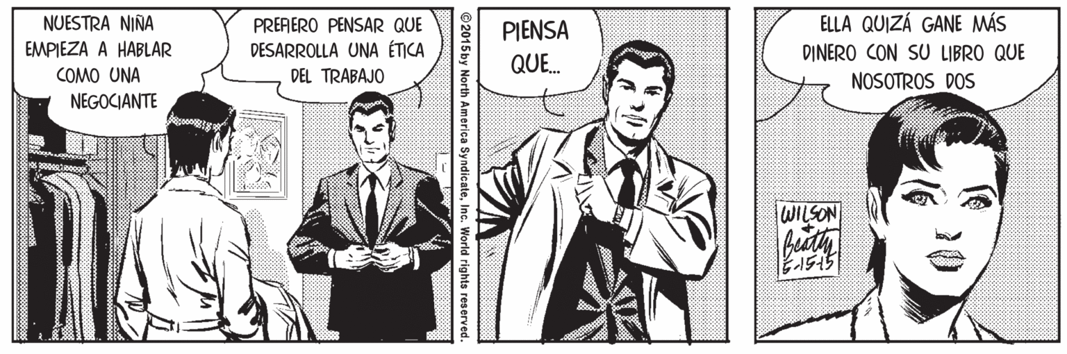 Publication OCR: ELLA QUIZÁ GANE MÁS NUESTRA NIÑA EMPIEZA A HABLAR PRERERO PENSAR QUE PIENSA DESARROLLA UNA ÉTICA DEL TRABAJO DINERO CON SU LIBRO QUE QUE. COMO UNA NOSOTROS DOS NEGOCIANTE WILSON buth ©2015by North America SyndicateInc. World rights res erved. ELLA QUIZÁ GANE MÁS NUESTRA NIÑA EMPIEZA A HABLAR PRERERO PENSAR QUE PIENSA DESARROLLA UNA ÉTICA DEL TRABAJO DINERO CON SU LIBRO QUE QUE. COMO UNA NOSOTROS DOS NEGOCIANTE WILSON buth ©2015by North America SyndicateInc. World rights res erved.