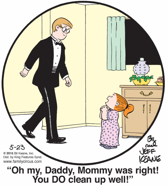 Rectangle OCR: BIL aud JEFF KEANE "Oh myMommy was right! You DO clean up well!" 5-23 © 2015 Bil KeaneInc. Dist. by King Features Synd. www.familycircus.com BIL aud JEFF KEANE "Oh myMommy was right! You DO clean up well!" 5-23 © 2015 Bil KeaneInc. Dist. by King Features Synd. www.familycircus.com