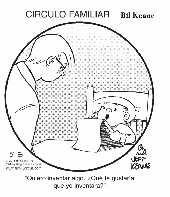 Jaw OCR: CIRCULO FAMILIAR Bil Keane aud JEFF CEANE 5-8 C 2015 Bil Keaneinc. Dist. by King Features Synd. www.familycircus.com "Quiero inventar algo. ¿Qué te gustaría que yo inventara?" CIRCULO FAMILIAR Bil Keane aud JEFF CEANE 5-8 C 2015 Bil Keaneinc. Dist. by King Features Synd. www.familycircus.com "Quiero inventar algo. ¿Qué te gustaría que yo inventara?"