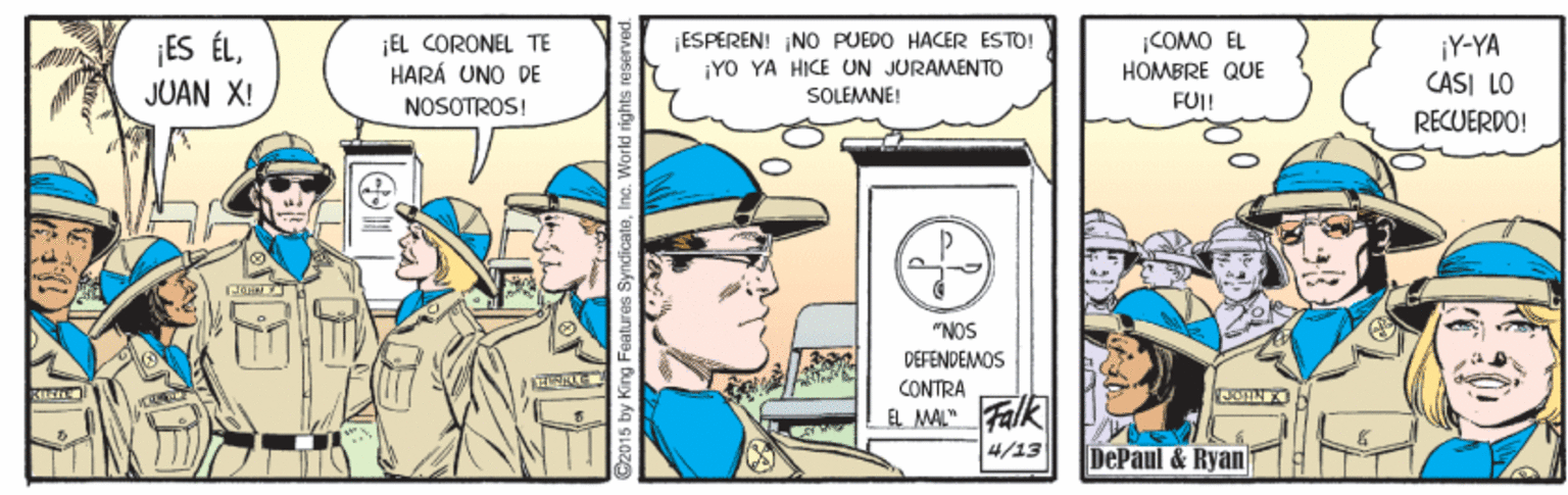 Line OCR: ES ÉLJUAN X! EL CORONEL TE HARÁ UNO DE ¡ESPEREN! INO PUEDO HACER ESTO! ¡YO YA HICE UN JURAMENTO COMO EL HOMBRE QUE ¡Y-YA CASI LO NOSOTROS! SOLEMNE! FU! RECUERDO! NOS DEFENDEMOS CONTRA Falk EL MAL" 4/13 DePaul & Ryan King Features Syndic rights res ES ÉLJUAN X! EL CORONEL TE HARÁ UNO DE ¡ESPEREN! INO PUEDO HACER ESTO! ¡YO YA HICE UN JURAMENTO COMO EL HOMBRE QUE ¡Y-YA CASI LO NOSOTROS! SOLEMNE! FU! RECUERDO! NOS DEFENDEMOS CONTRA Falk EL MAL" 4/13 DePaul & Ryan King Features Syndic rights res