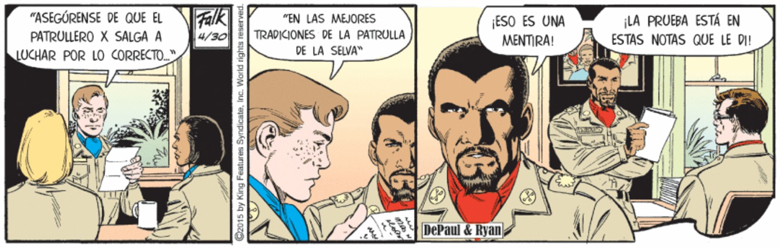 Sharing OCR: Flk "ASEGÚRENSE DE QUE EL ¡ESO ES UNA MENTIRA! ¡LA PRUEBA ESTÁ EN ESTAS NOTAS QUE LE DI! "EN LAS MEJORES TRADICIONES DE LA PATRULLA DE LA SELVA" PATRULLERO X SALGA A 4/30 LUCHAR POR LO CORRECTO DePaul & Ryan @2015 by King Features SyndicateInc. Warld rights reserved. Flk "ASEGÚRENSE DE QUE EL ¡ESO ES UNA MENTIRA! ¡LA PRUEBA ESTÁ EN ESTAS NOTAS QUE LE DI! "EN LAS MEJORES TRADICIONES DE LA PATRULLA DE LA SELVA" PATRULLERO X SALGA A 4/30 LUCHAR POR LO CORRECTO DePaul & Ryan @2015 by King Features SyndicateInc. Warld rights reserved.