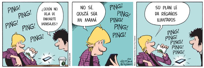 Line OCR: PING! PING! PING! ¿QUIÉN NO NO SÉ. QUIZÁ SEA MI MAMÁ PING! PING! PING! PING! PING! DEJA DE SU PLAN LE DA REGAÑOS ENVIARTE MENSAJES? PING! ILIMITADOS PING! PING! PING! PING! PING! PING! A23 zitscomics.com znS Patrante. Die. by King Fatures PING! PING! PING! ¿QUIÉN NO NO SÉ. QUIZÁ SEA MI MAMÁ PING! PING! PING! PING! PING! DEJA DE SU PLAN LE DA REGAÑOS ENVIARTE MENSAJES? PING! ILIMITADOS PING! PING! PING! PING! PING! PING! A23 zitscomics.com znS Patrante. Die. by King Fatures