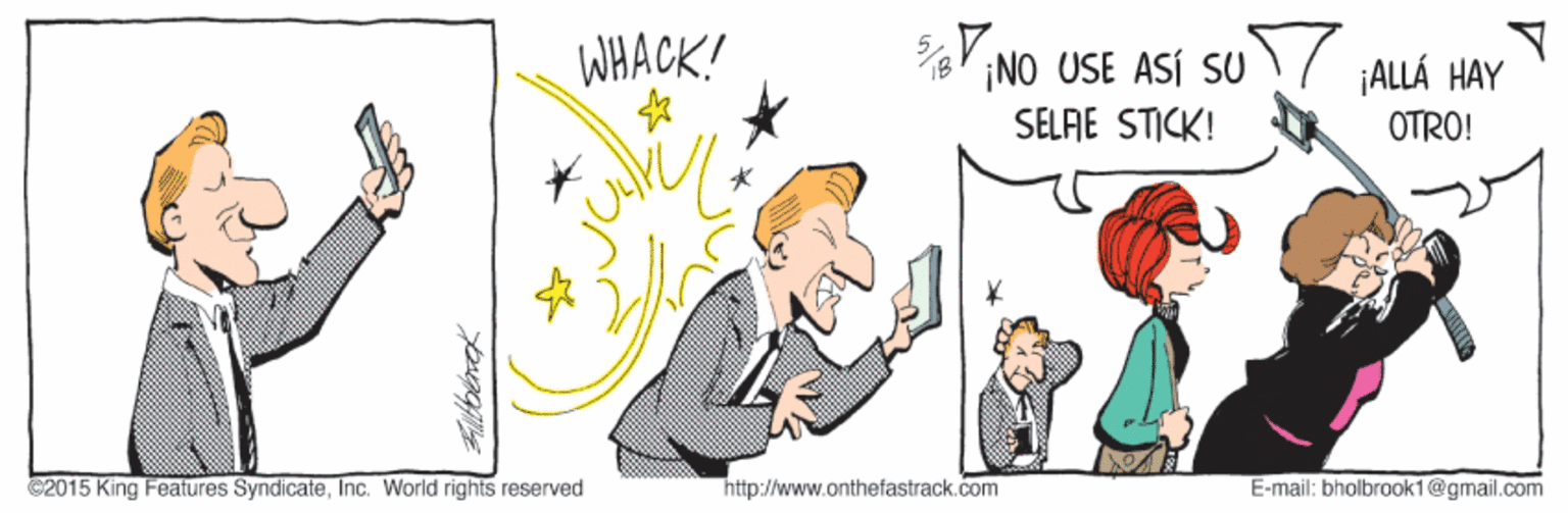Event OCR: WHACK! ¡NO USE ASÍ SU / SELAE STICK! ¡ALLÁ HAY OTRO! C2015 King Features SyndicateInc. World rights reserved http://www.onthefastrack.com E-mail: bholbrook1@gmail.com WHACK! ¡NO USE ASÍ SU / SELAE STICK! ¡ALLÁ HAY OTRO! C2015 King Features SyndicateInc. World rights reserved http://www.onthefastrack.com E-mail: bholbrook1@gmail.com