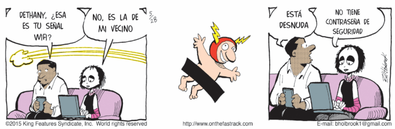 Event OCR: V ESTÁ NO TIENE P DETHANYES LA DE 8 ES TU SEÑAL CONTRASEÑA DE DESNUDA MI VECINO SEGURIDAD WA? ©2015 King Features SyndicateInc. World rights reserved http://www.onthefastrack.com E-mail: bholbrook1@gmail.com V ESTÁ NO TIENE P DETHANY¿ESA Y NOES LA DE 8 ES TU SEÑAL CONTRASEÑA DE DESNUDA MI VECINO SEGURIDAD WA? ©2015 King Features SyndicateInc. World rights reserved http://www.onthefastrack.com E-mail: bholbrook1@gmail.com