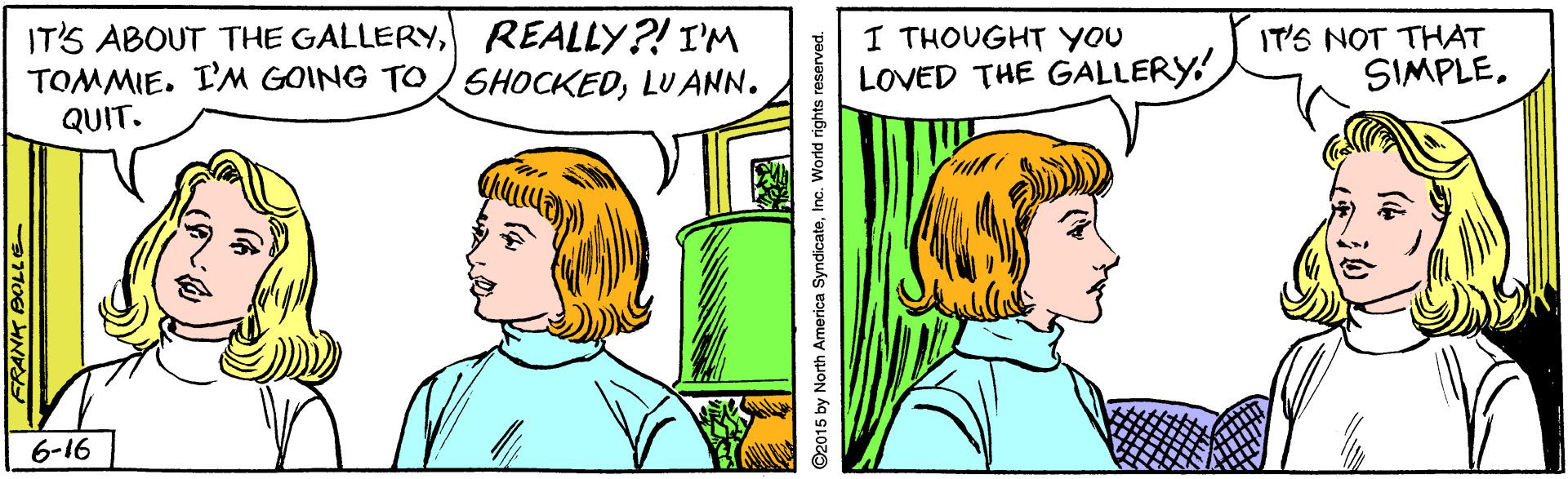 Happy OCR: IT'S ABOUT THE GALLERYREALLY?! I'M TOMMIE. I'M GOING TOSHOCKEDLUANN. QUIT. IT'S NOT THAT SIMPLEI THOUGHT YOU LOVED THE GALLERY! 6-16 IT'S ABOUT THE GALLERYREALLY?! I'M TOMMIE. I'M GOING TOSHOCKEDLUANN. QUIT. IT'S NOT THAT SIMPLEI THOUGHT YOU LOVED THE GALLERY! 6-16