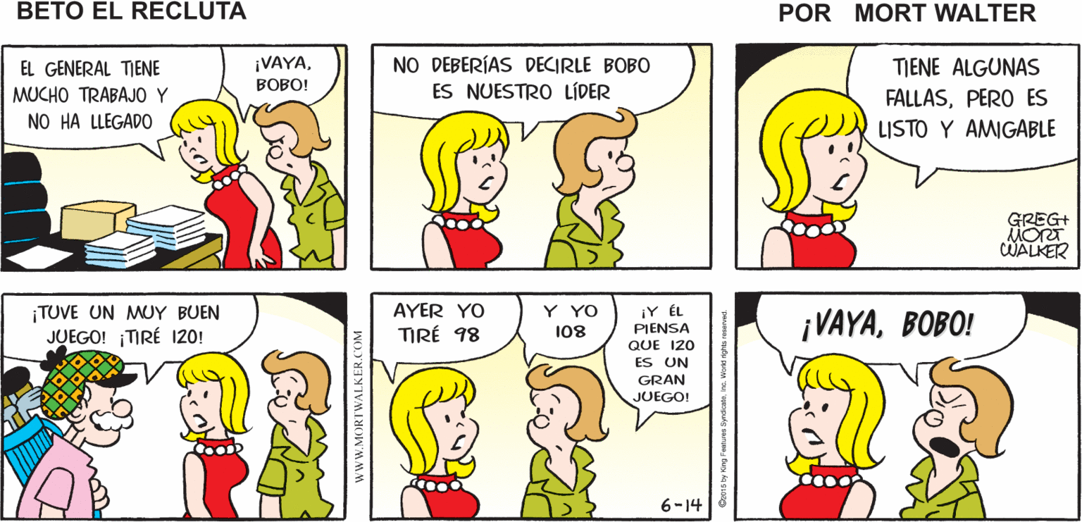 Human OCR: BIENVAMOS A LA OFCINA COMO SIEMPRE NOS RECIBE UNA PILA DE TRABAJO Mort Walker's beto el recluta NO DEBERÍAS DECIRLE BOBO ES NUESTRO LÍDER EL GENERAL TIENE ¡VAYATIENE ALGUNAS BOBO! MUCHO TRABAJO Y FALLASPERO ES NO HA LLEGAD0 LISTO Y AMIGABLE GREG+ WALKER ¡TUVE UN MUY BUEN JUEGO! TIRÉ 120! ¡Y ÉL PIENSA Y YO ¡VAYABOBO! AYER YO TIRÉ 98 108 QUE 120 ES UN GRAN JUEGO! 6-14 www.MORTWALKER.COM BIENVAMOS A LA OFCINA COMO SIEMPRE NOS RECIBE UNA PILA DE TRABAJO Mort Walker's beto el recluta NO DEBERÍAS DECIRLE BOBO ES NUESTRO LÍDER EL GENERAL TIENE ¡VAYATIENE ALGUNAS BOBO! MUCHO TRABAJO Y FALLASPERO ES NO HA LLEGAD0 LISTO Y AMIGABLE GREG+ WALKER ¡TUVE UN MUY BUEN JUEGO! TIRÉ 120! ¡Y ÉL PIENSA Y YO ¡VAYABOBO! AYER YO TIRÉ 98 108 QUE 120 ES UN GRAN JUEGO! 6-14 www.MORTWALKER.COM