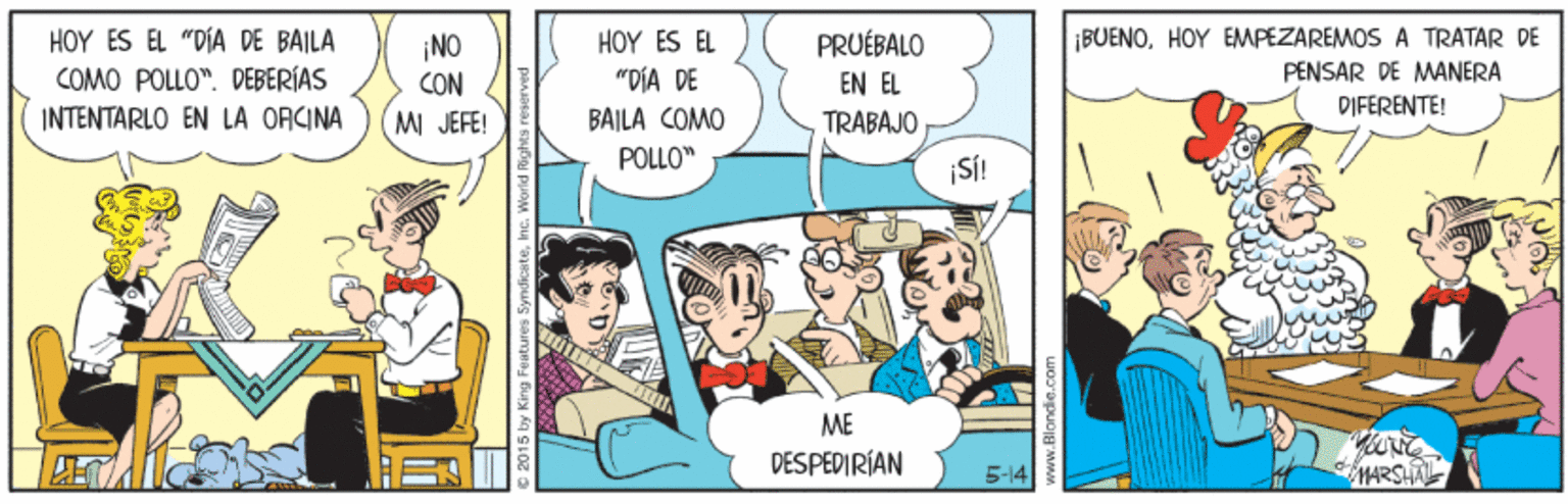 Conversation OCR: HOY ES EL "DÍA DE BAILA COMO POLLO". DEBERÍAS HO? ES E "DÍA DE BUENOHOY EMPEZAREMOS A TRATAR DE PENSAR DE MANERA ¡NO PRUÉBALO CON EN EL TRABAJO DIFERENTE! INTENTARLO EN LA ORCINA MI JEFE! BAILA COMO POLLO" ¡SÍ! ME DESPEDIRÍAN 5-14 atures SyndicateInd HOY ES EL "DÍA DE BAILA COMO POLLO". DEBERÍAS HO? ES E "DÍA DE BUENOHOY EMPEZAREMOS A TRATAR DE PENSAR DE MANERA ¡NO PRUÉBALO CON EN EL TRABAJO DIFERENTE! INTENTARLO EN LA ORCINA MI JEFE! BAILA COMO POLLO" ¡SÍ! ME DESPEDIRÍAN 5-14 atures Syndicate