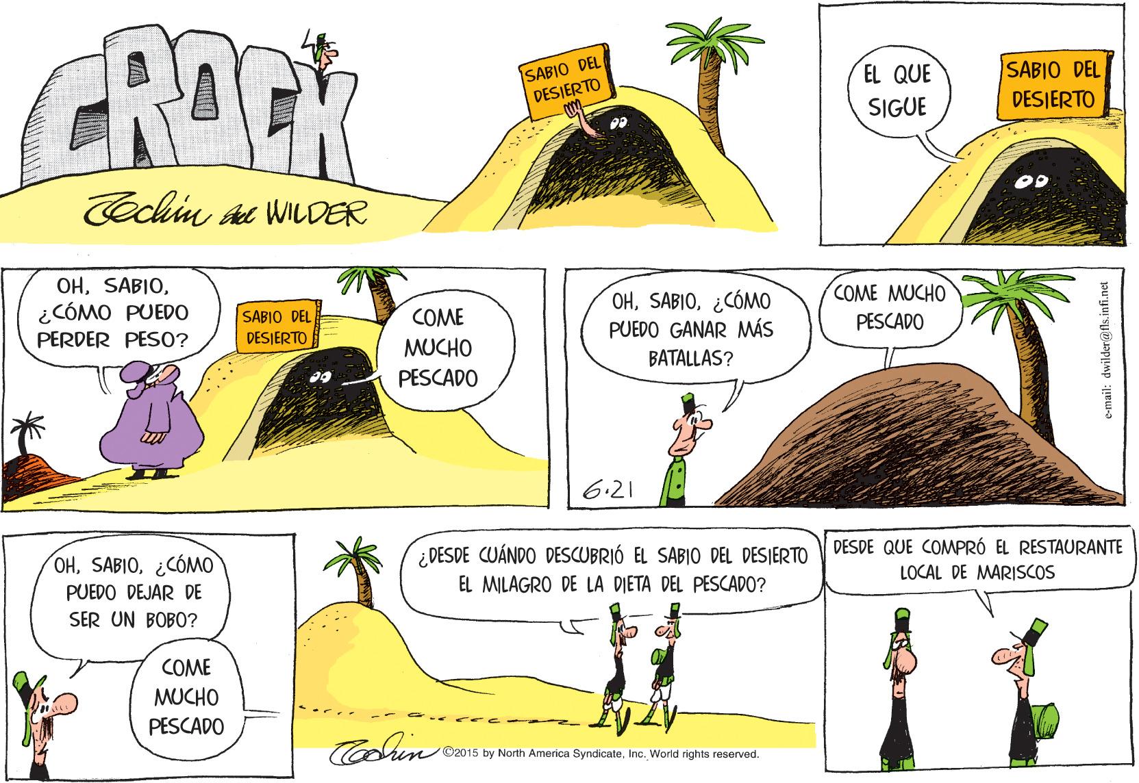 Yellow OCR: SABIO DEL DESIERTO EL QUE SABIO DEL SIGUE DESIERTO Cechin at WILDER OHCOME MUCHO OH¿CÓMO PUEDO GANAR MÁS ¿CÓMO PUEDO SABIO DEL COME PESCADO PERDER PES0? DESJERTO MUCHO BATALLAS? PESCADO 6.21 ¿DESDE CUÁNDO DESCUBRIÓ EL SABIO DEL DESJERTO DESDE QUE COMPRÓ EL RESTAURANTE OH¿CÓMO LOCAL DE MARISCOS PUEDO DEJAR DE EL MILAGRO DE LA DIETA DEL PESCADO? SER UN BOBO? COME MUCHO PESCADO Cohin ©2015 by North America SyndicateInc. World rights reserved. e-mail: dwilder@ fls.infi.net SABIO DEL DESIERTO EL QUE SABIO DEL SIGUE DESIERTO Cechin at WILDER OHCOME MUCHO OH¿CÓMO PUEDO GANAR MÁS ¿CÓMO PUEDO SABIO DEL COME PESCADO PERDER PES0? DESJERTO MUCHO BATALLAS? PESCADO 6.21 ¿DESDE CUÁNDO DESCUBRIÓ EL SABIO DEL DESJERTO DESDE QUE COMPRÓ EL RESTAURANTE OH¿CÓMO LOCAL DE MARISCOS PUEDO DEJAR DE EL MILAGRO DE LA DIETA DEL PESCADO? SER UN BOBO? COME MUCHO PESCADO Cohin ©2015 by North America SyndicateInc. World rights reserved. e-mail: dwilder@ fls.infi.net